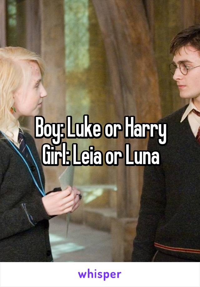 Boy: Luke or Harry
Girl: Leia or Luna