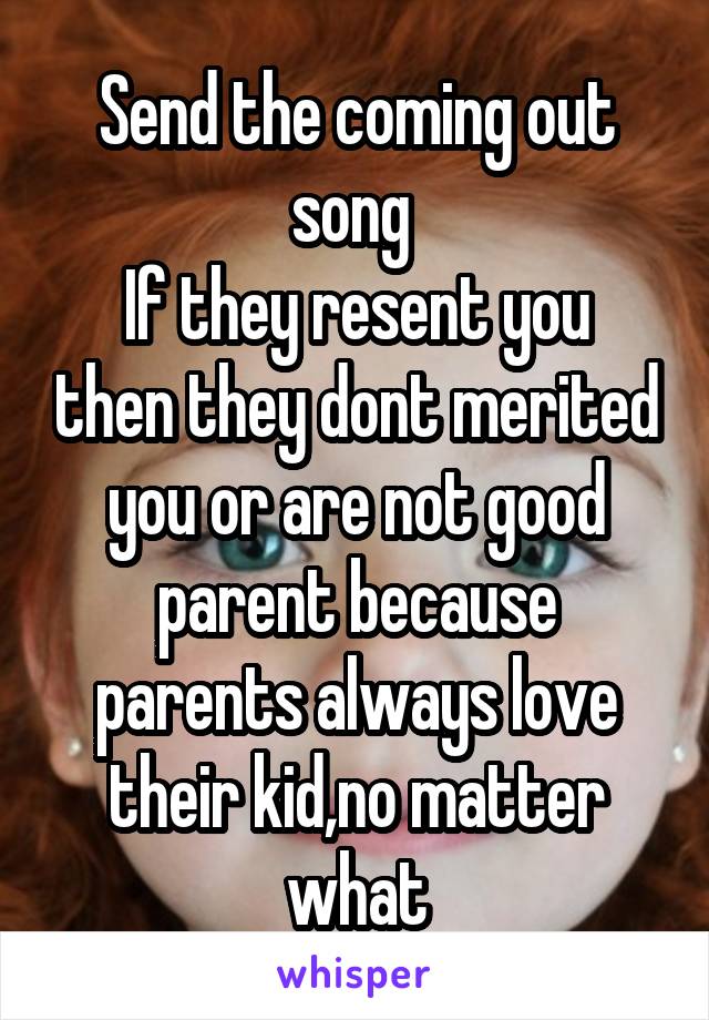 Send the coming out song 
If they resent you then they dont merited you or are not good parent because parents always love their kid,no matter what