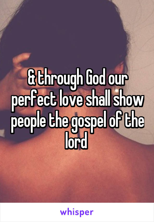 & through God our perfect love shall show people the gospel of the lord 