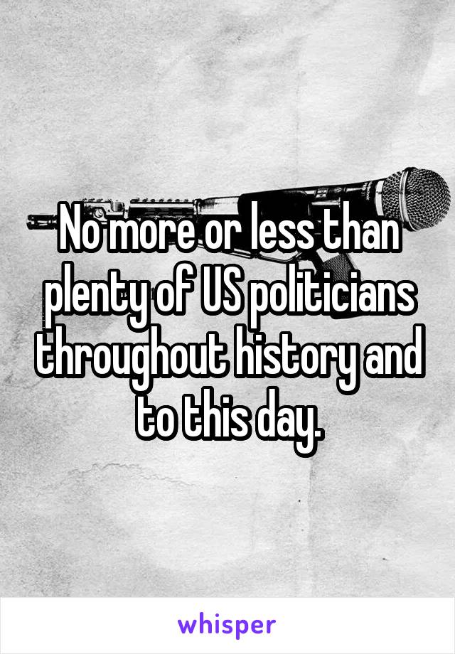 No more or less than plenty of US politicians throughout history and to this day.