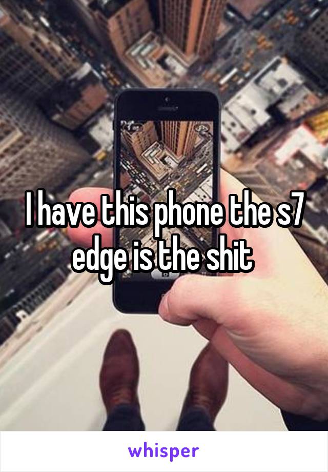I have this phone the s7 edge is the shit 