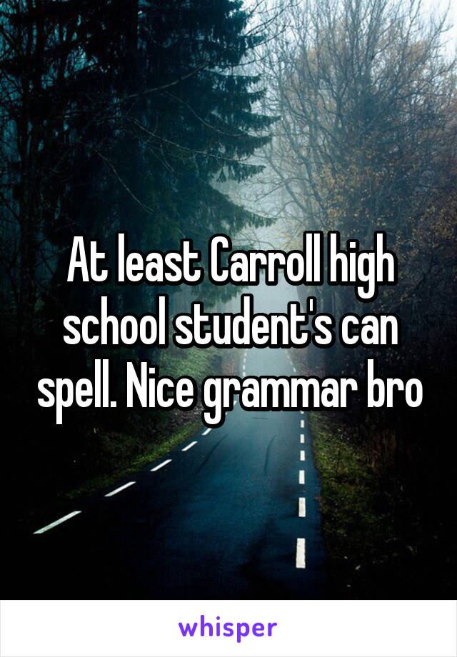At least Carroll high school student's can spell. Nice grammar bro