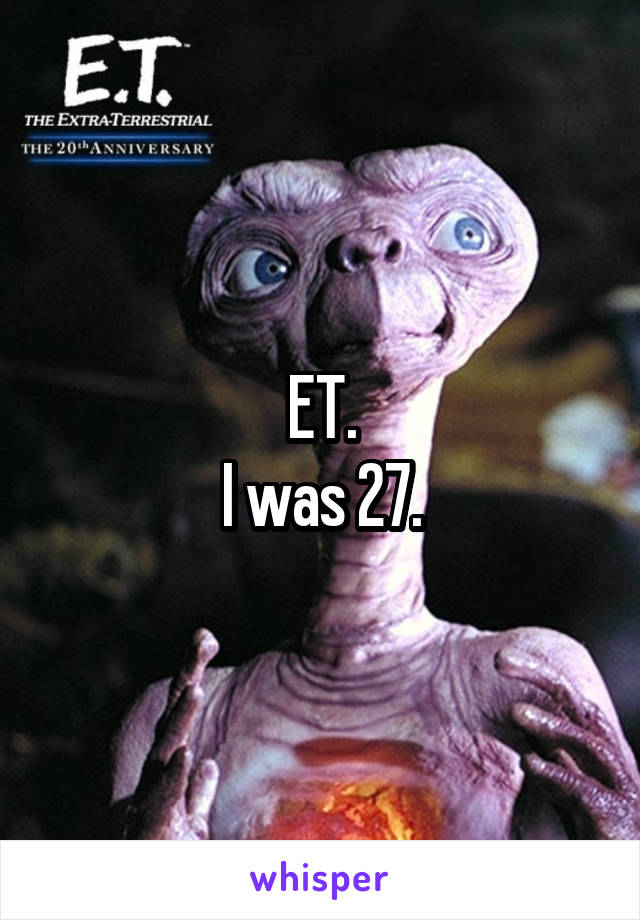 ET.
I was 27.