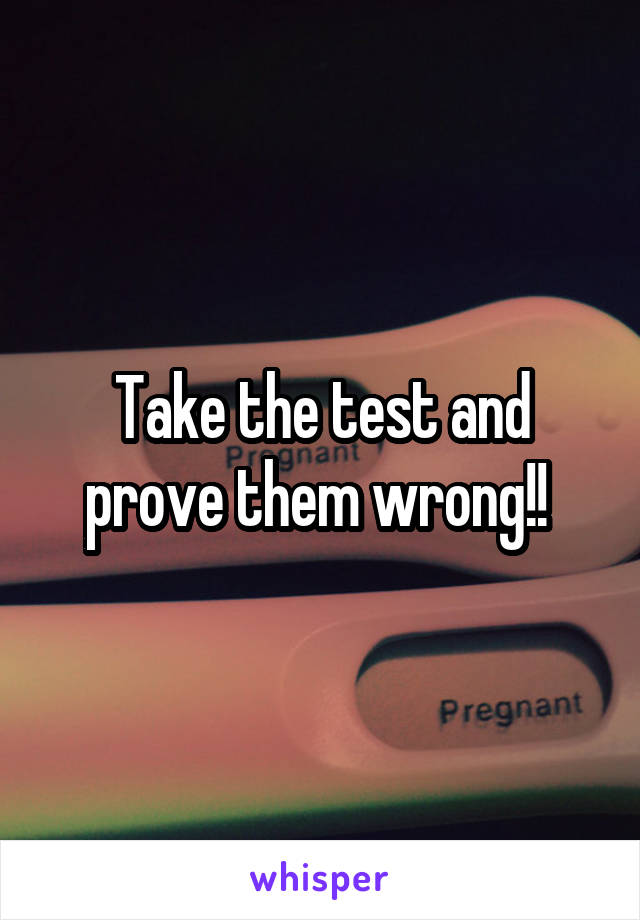 Take the test and prove them wrong!! 