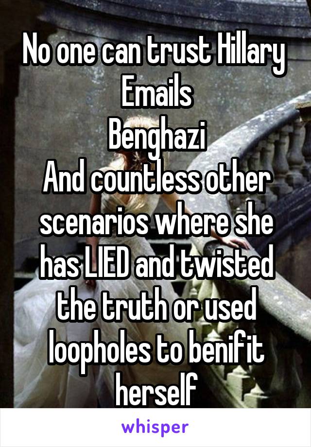 No one can trust Hillary 
Emails
Benghazi
And countless other scenarios where she has LIED and twisted the truth or used loopholes to benifit herself