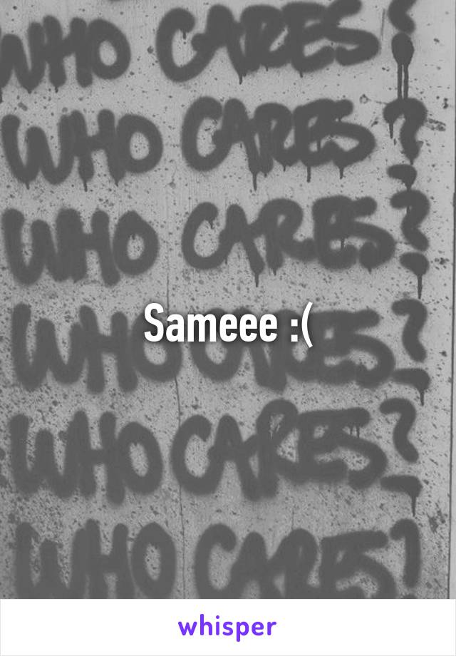 Sameee :(