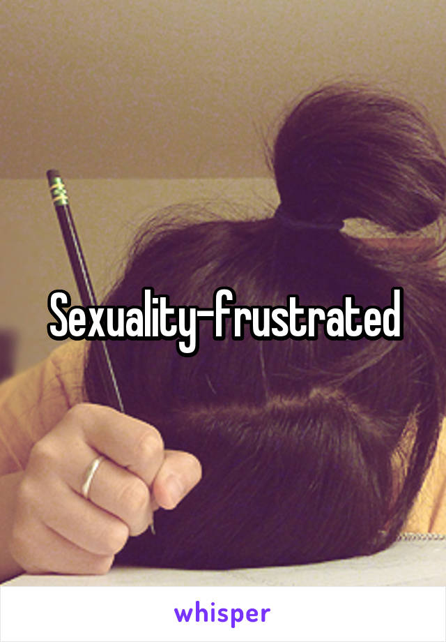 Sexuality-frustrated