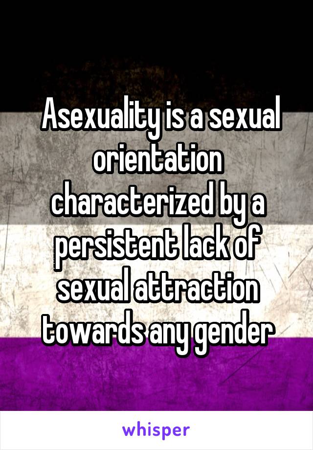  Asexuality is a sexual orientation characterized by a persistent lack of sexual attraction towards any gender