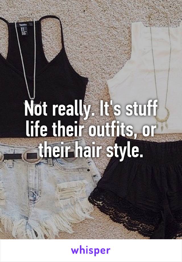 Not really. It's stuff life their outfits, or their hair style.