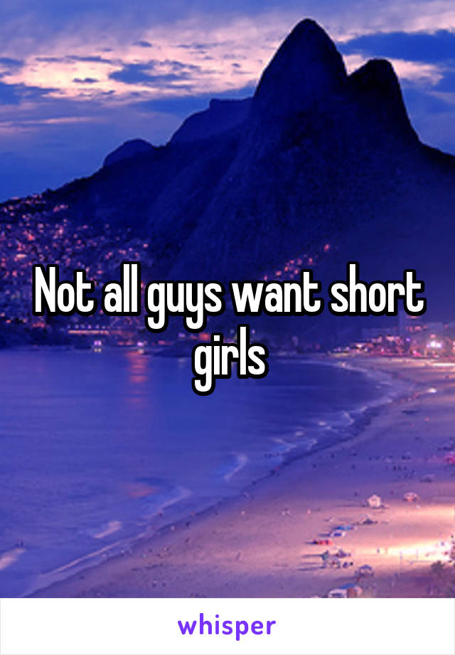 Not all guys want short girls