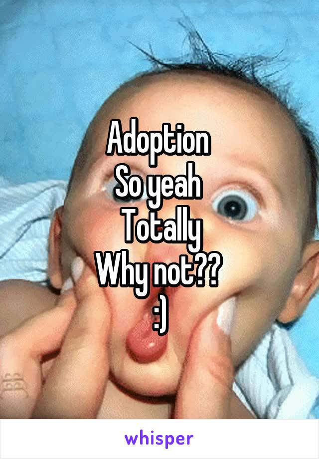 Adoption 
So yeah 
Totally
Why not?? 
:)