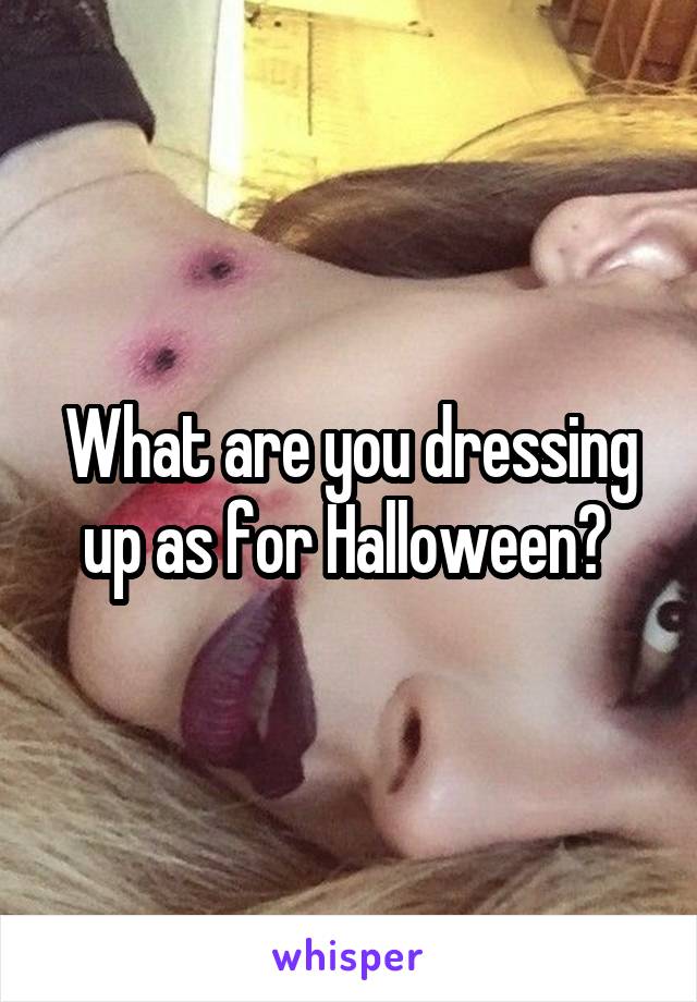 What are you dressing up as for Halloween? 