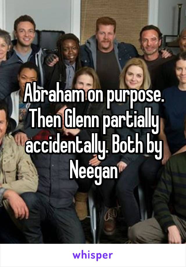 Abraham on purpose. Then Glenn partially accidentally. Both by Neegan