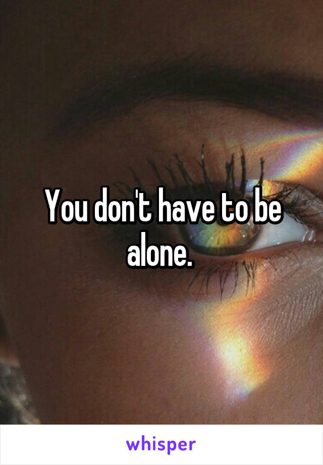 You don't have to be alone. 