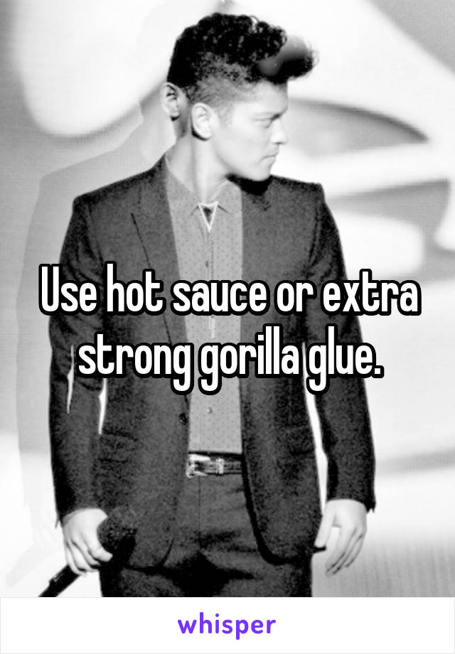 Use hot sauce or extra strong gorilla glue.