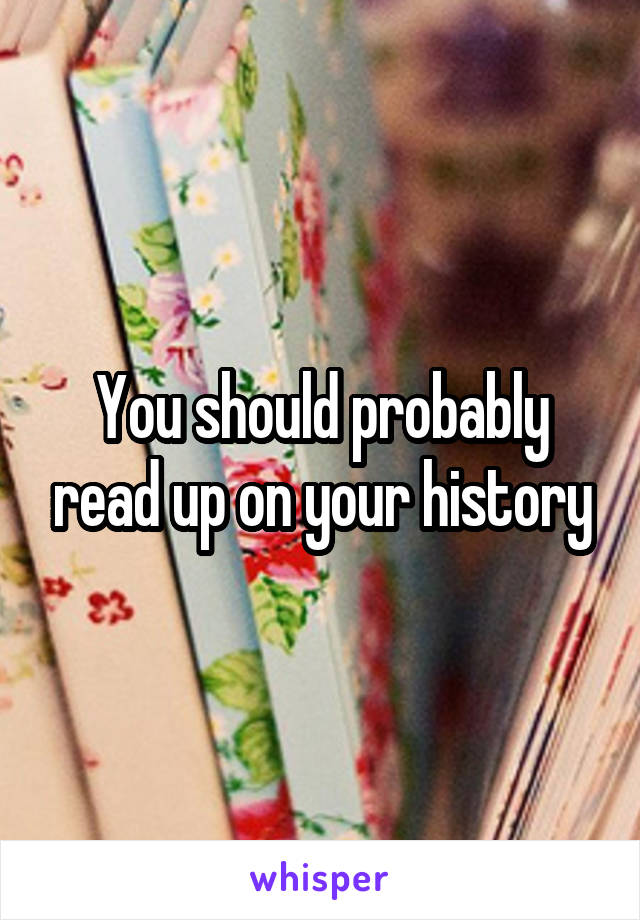You should probably read up on your history