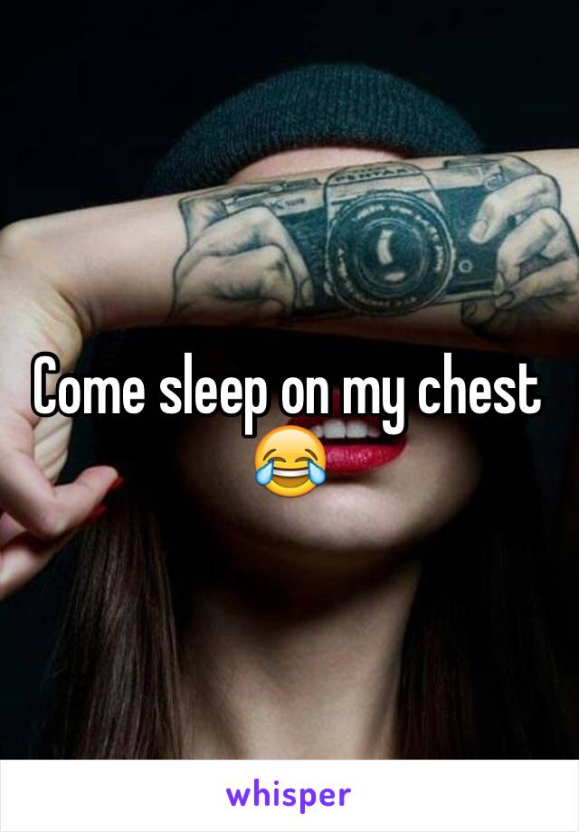 Come sleep on my chest 😂