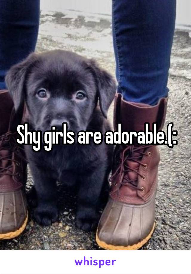 Shy girls are adorable.(: