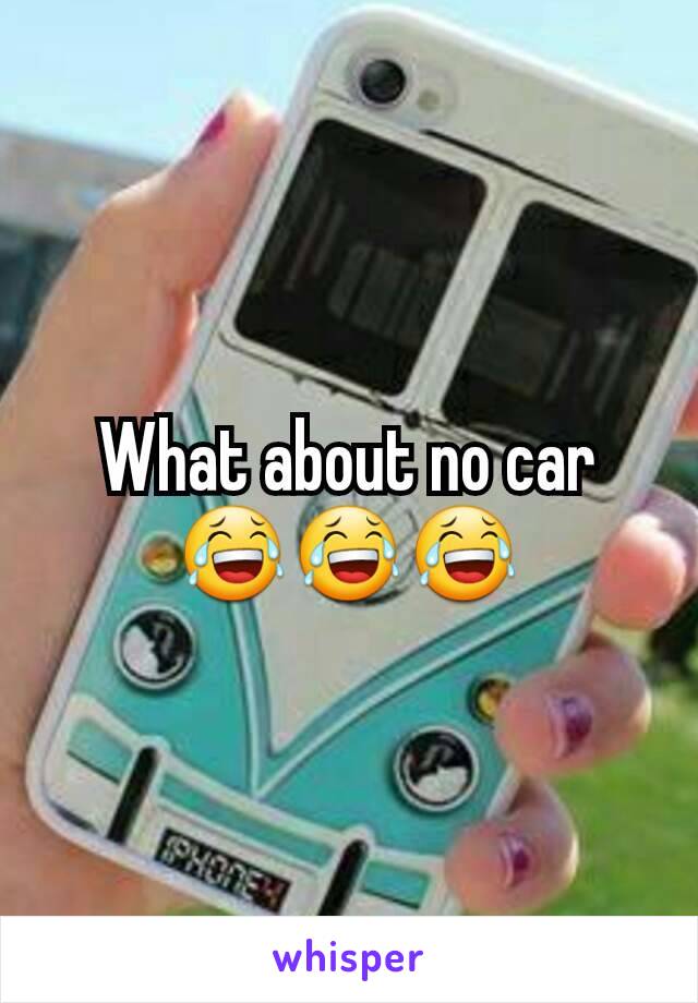 What about no car 😂😂😂