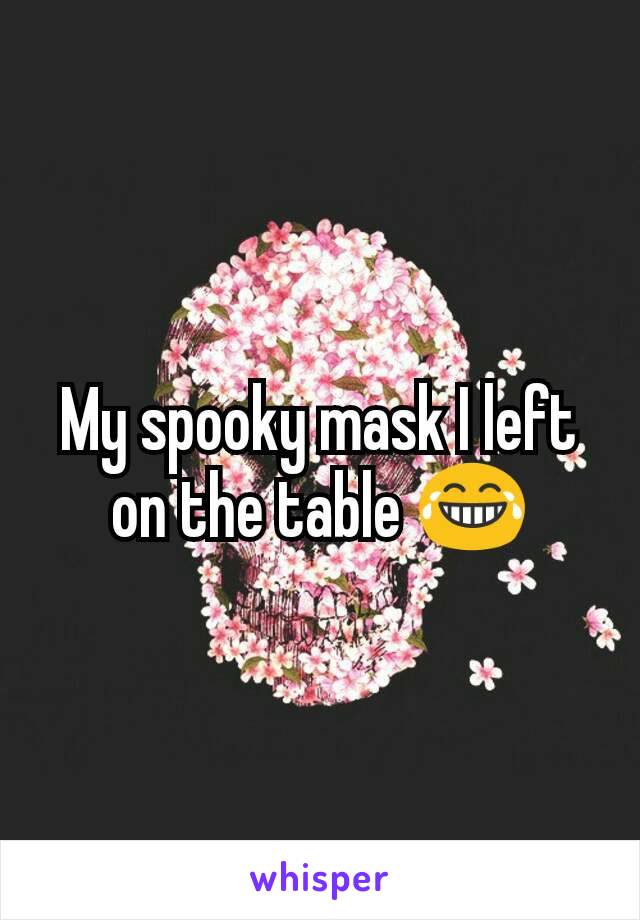 My spooky mask I left on the table 😂