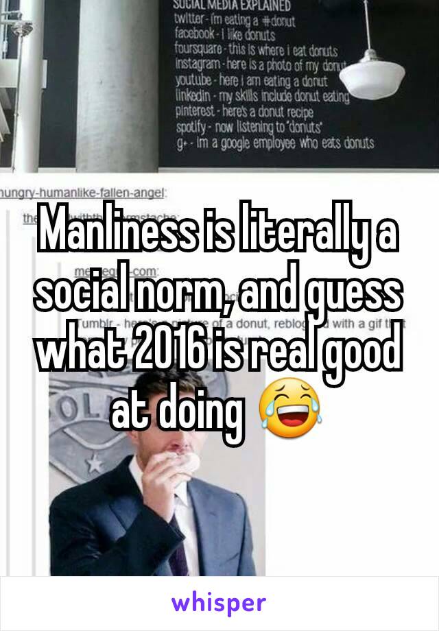 Manliness is literally a social norm, and guess what 2016 is real good at doing 😂