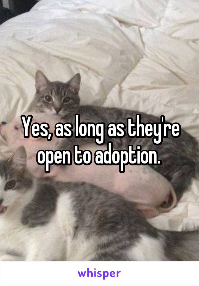 Yes, as long as they're open to adoption. 