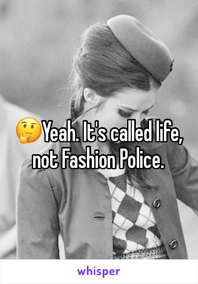 🤔Yeah. It's called life, not Fashion Police.