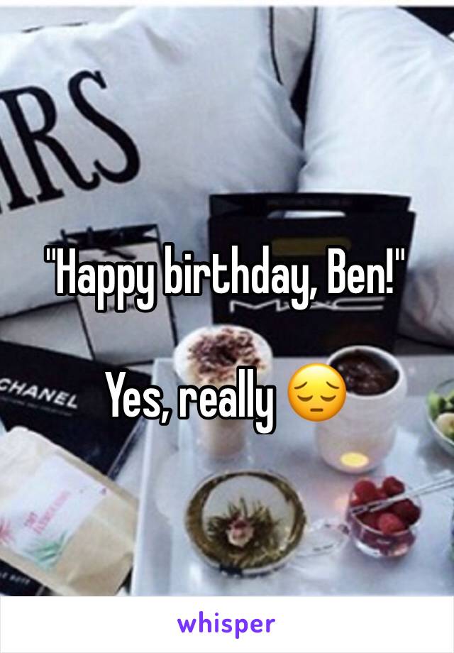 "Happy birthday, Ben!"

Yes, really 😔