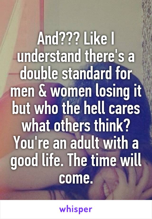 And??? Like I understand there's a double standard for men & women losing it but who the hell cares what others think? You're an adult with a good life. The time will come.