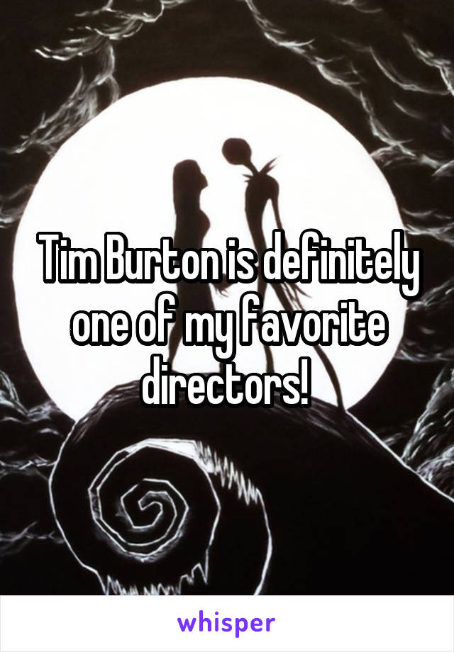 Tim Burton is definitely one of my favorite directors! 