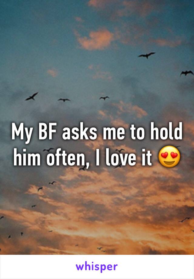 My BF asks me to hold him often, I love it 😍 