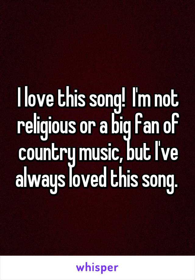 I love this song!  I'm not religious or a big fan of country music, but I've always loved this song. 
