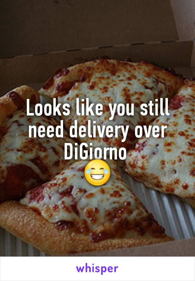Looks like you still need delivery over DiGiorno 
😂