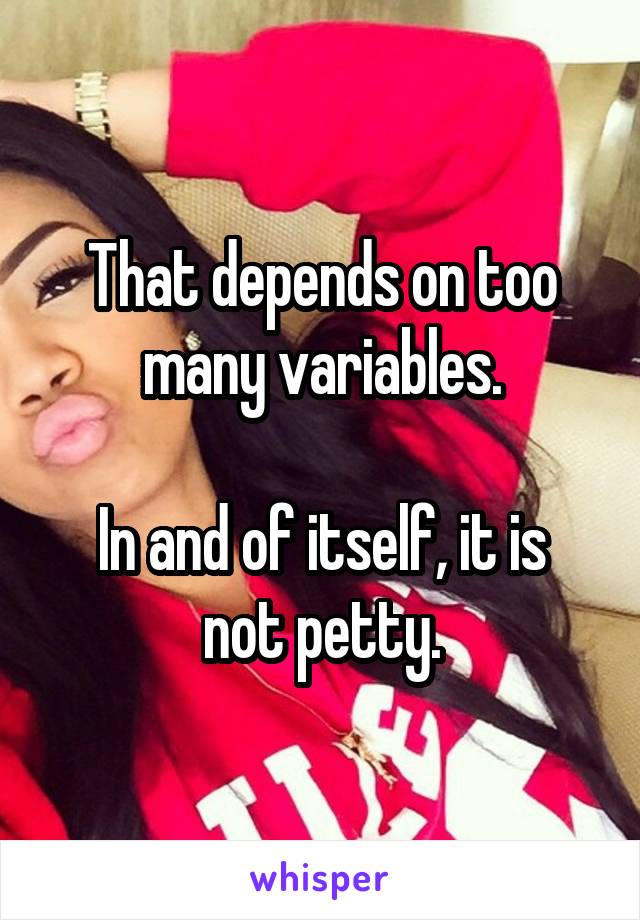 That depends on too many variables.

In and of itself, it is not petty.