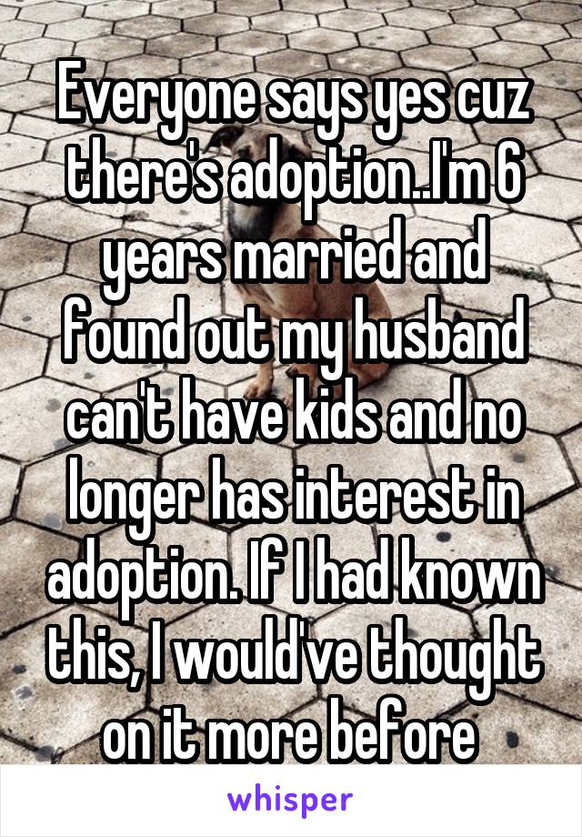 Everyone says yes cuz there's adoption..I'm 6 years married and found out my husband can't have kids and no longer has interest in adoption. If I had known this, I would've thought on it more before 