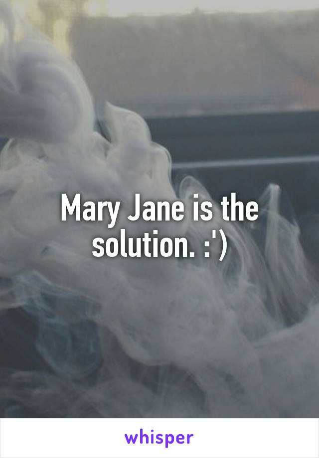 Mary Jane is the solution. :')