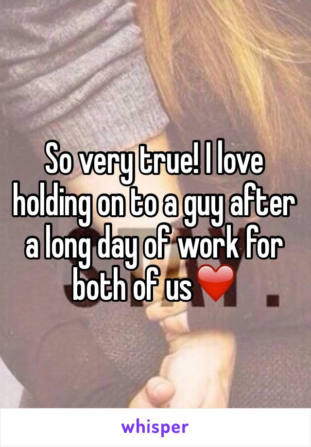 So very true! I love holding on to a guy after a long day of work for both of us❤️