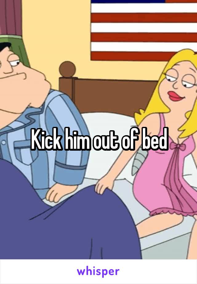 Kick him out of bed