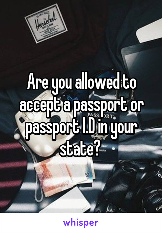 Are you allowed to accept a passport or passport I.D in your state? 