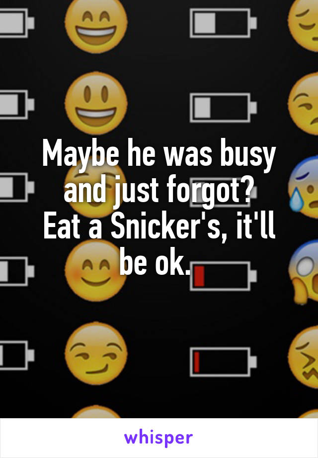 Maybe he was busy and just forgot?
Eat a Snicker's, it'll be ok. 
