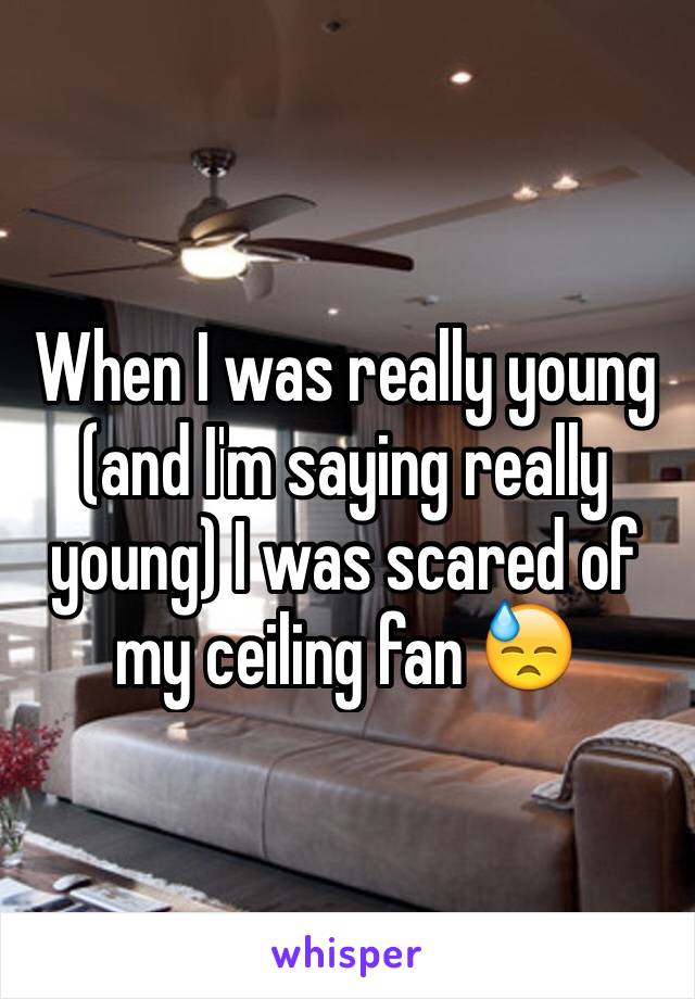 When I was really young (and I'm saying really young) I was scared of my ceiling fan 😓