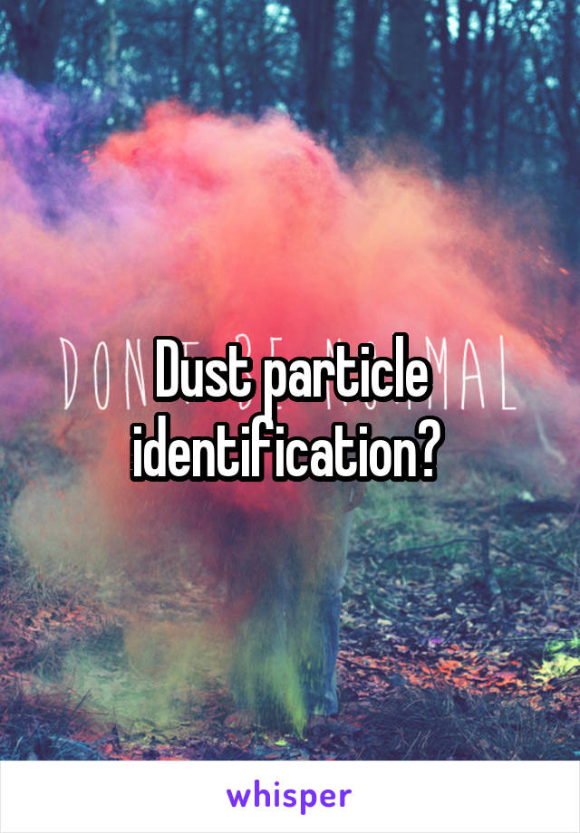 Dust particle identification? 