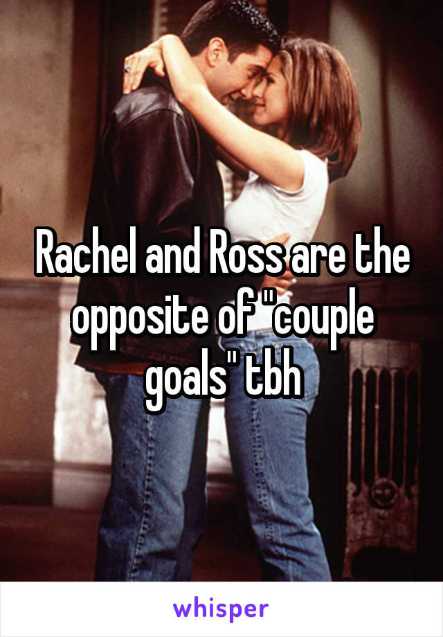 Rachel and Ross are the opposite of "couple goals" tbh