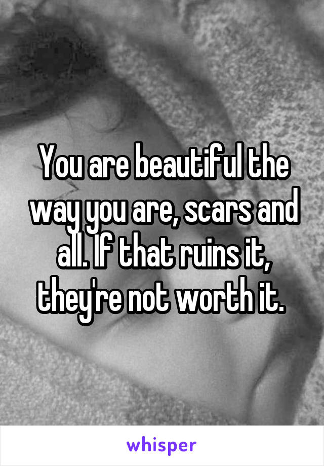 You are beautiful the way you are, scars and all. If that ruins it, they're not worth it. 