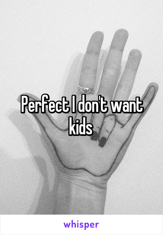 Perfect I don't want kids 