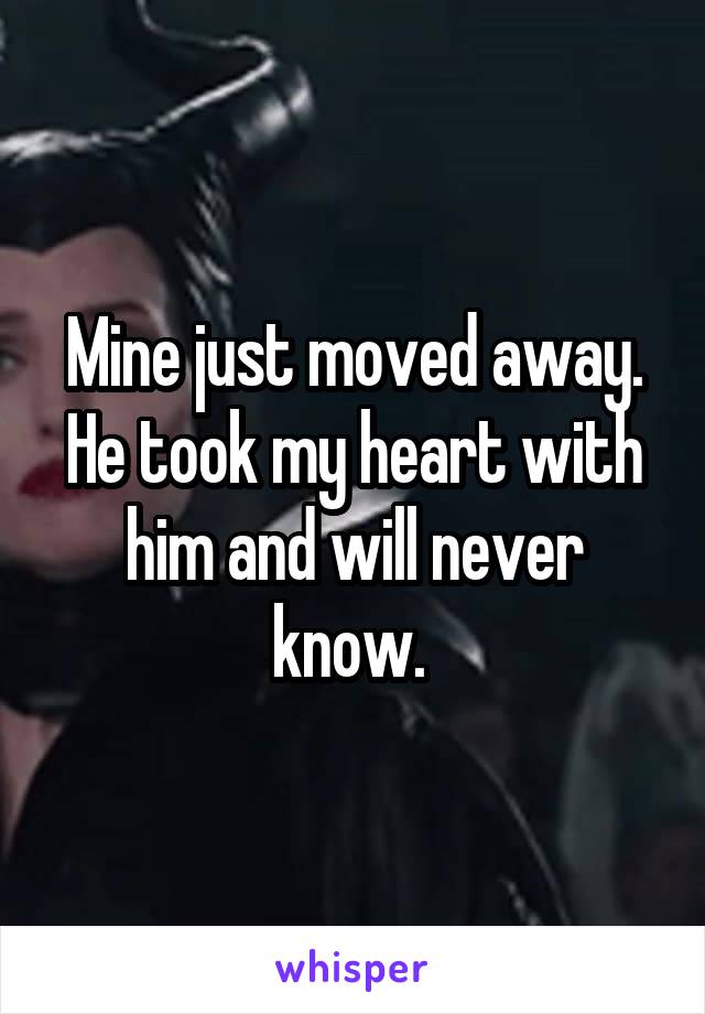 Mine just moved away. He took my heart with him and will never know. 