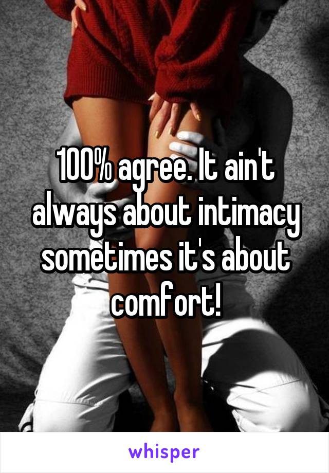100% agree. It ain't always about intimacy sometimes it's about comfort!