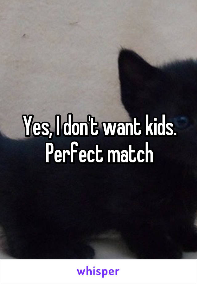 Yes, I don't want kids. Perfect match