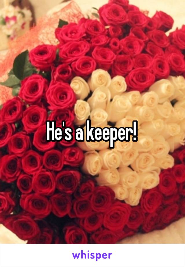 He's a keeper! 