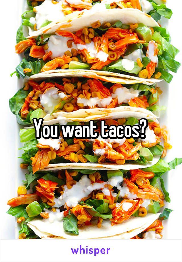 You want tacos? 